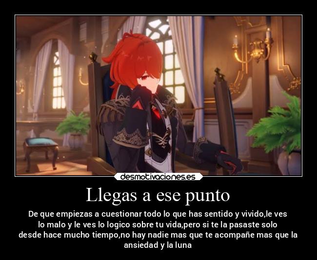 Llegas a ese punto - De que empiezas a cuestionar todo lo que has sentido y vivido,le ves
lo malo y le ves lo logico sobre tu vida,pero si te la pasaste solo
desde hace mucho tiempo,no hay nadie mas que te acompañe mas que la
ansiedad y la luna