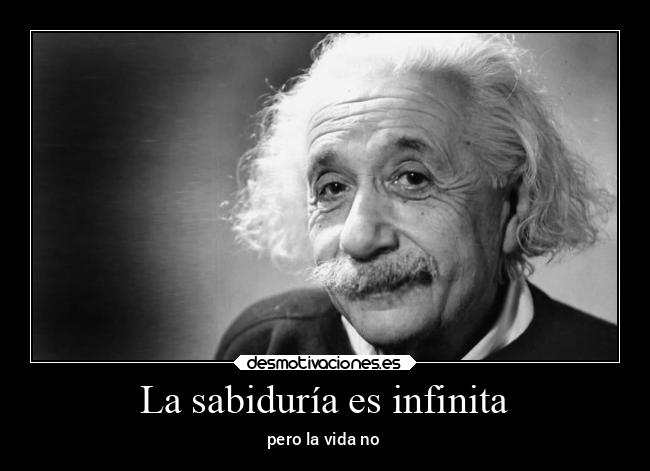 La sabiduría es infinita - pero la vida no