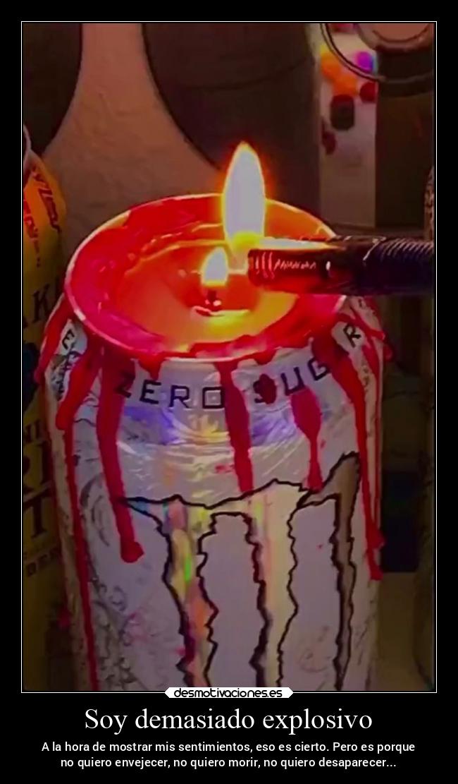 Soy demasiado explosivo -