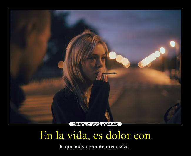 En la vida, es dolor con - 