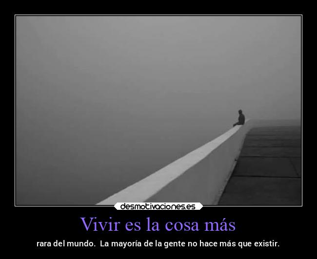 Vivir es la cosa más - rara del mundo. La mayoría de la gente no hace más que existir.