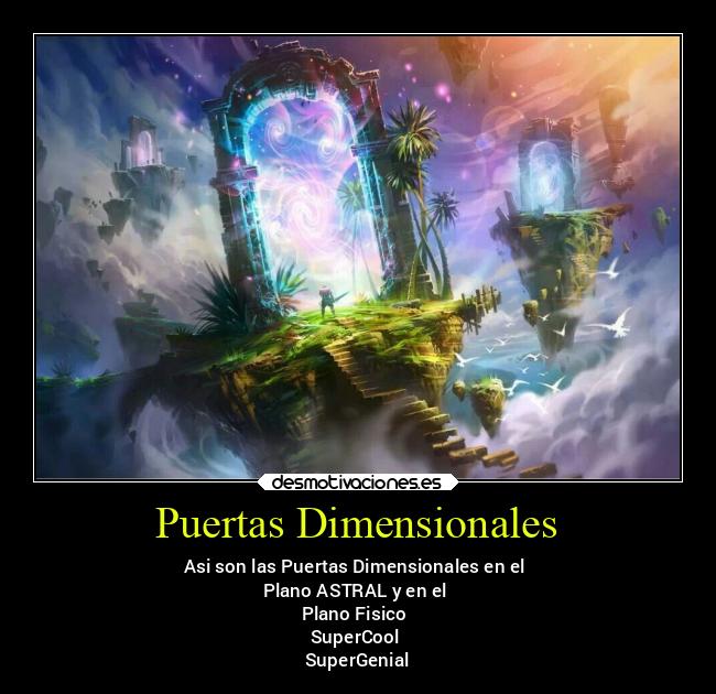 Puertas Dimensionales - Asi son las Puertas Dimensionales en el 
Plano ASTRAL y en el 
Plano Fisico 
SuperCool 
SuperGenial