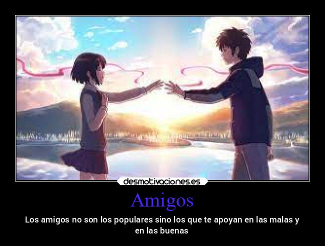 Amigos - Los amigos no son los populares sino los que te apoyan en las malas y
en las buenas