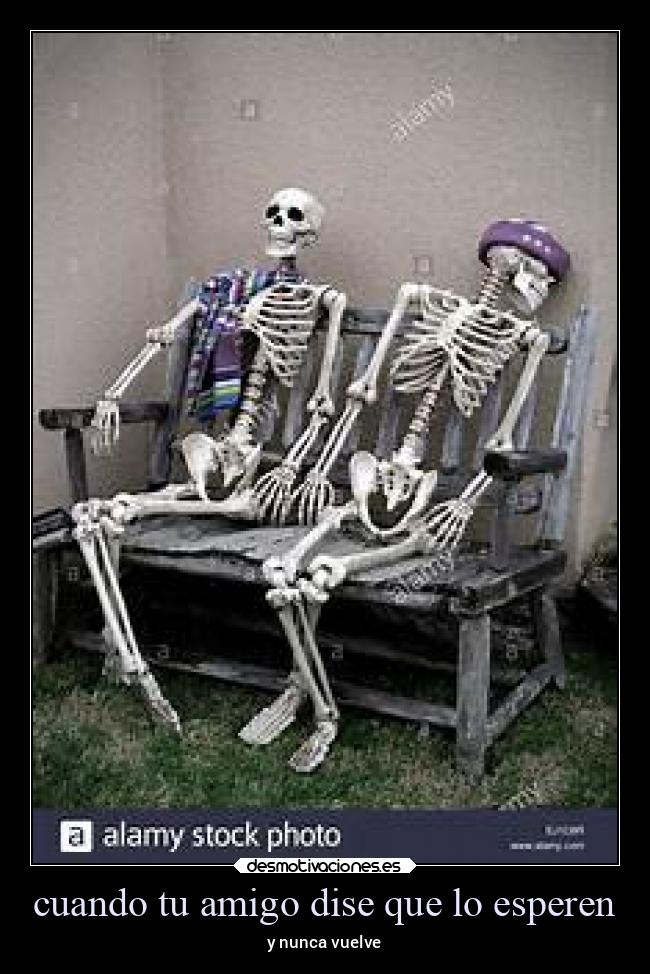 cuando tu amigo dise que lo esperen - y nunca vuelve