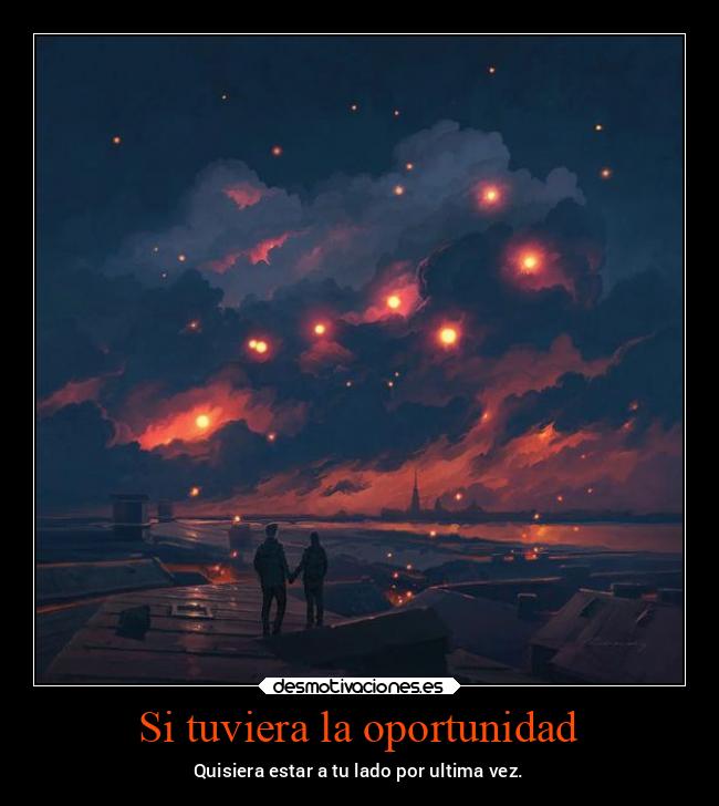 Si tuviera la oportunidad - Quisiera estar a tu lado por ultima vez.