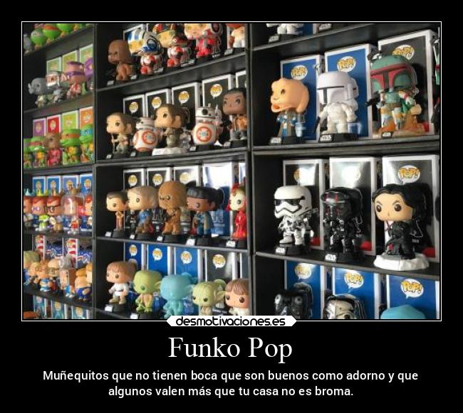 Funko Pop - Muñequitos que no tienen boca que son buenos como adorno y que
algunos valen más que tu casa no es broma.