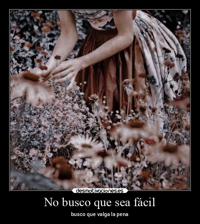 No busco que sea fácil - busco que valga la pena