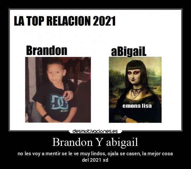 Brandon Y abigail - no les voy a mentir se le ve muy lindos, ojala se casen, la mejor cosa
del 2021 xd