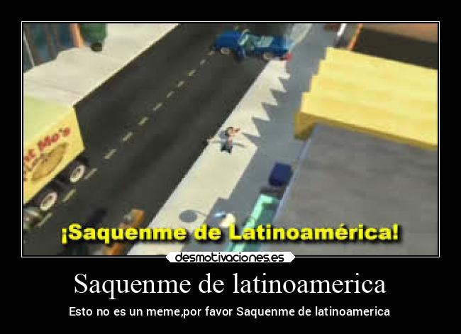 Saquenme de latinoamerica - Esto no es un meme,por favor Saquenme de latinoamerica
