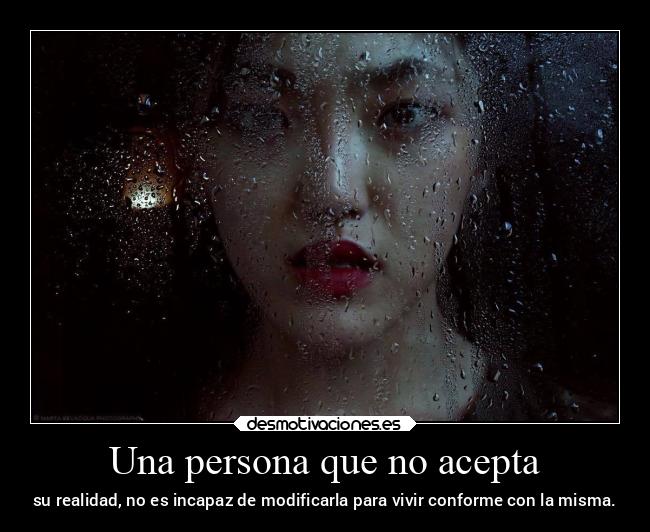 Una persona que no acepta - su realidad, no es incapaz de modificarla para vivir conforme con la misma.