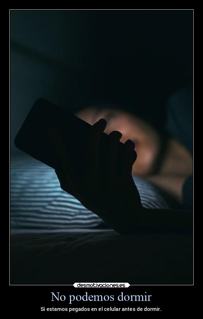 No podemos dormir - Si estamos pegados en el celular antes de dormir.