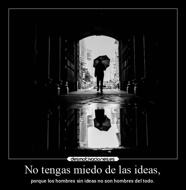 No tengas miedo de las ideas, - porque los hombres sin ideas no son hombres del todo.