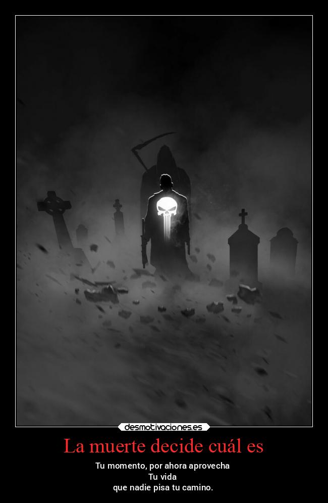 La muerte decide cuál es - Tu momento, por ahora aprovecha
Tu vida
que nadie pisa tu camino.