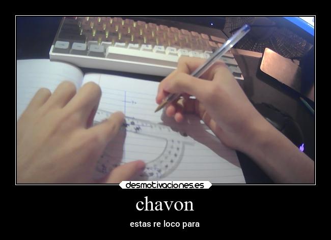 chavon - estas re loco para