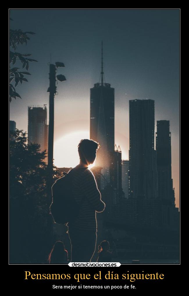 Pensamos que el día siguiente - Sera mejor si tenemos un poco de fe.