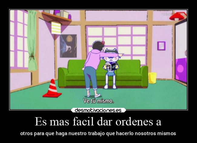 Es mas facil dar ordenes a - otros para que haga nuestro trabajo que hacerlo nosotros mismos