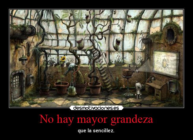 No hay mayor grandeza - que la sencillez.