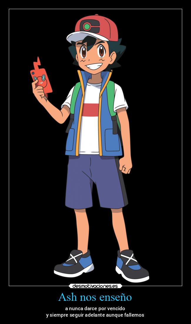 Ash nos enseño - a nunca darce por vencido
y siempre seguir adelante aunque fallemos