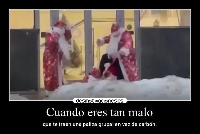 Cuando eres tan malo - que te traen una paliza grupal en vez de carbón.