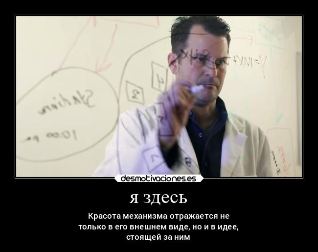 я здесь - Красота механизма отражается не
только в его внешнем виде, но и в идее,
стоящей за ним