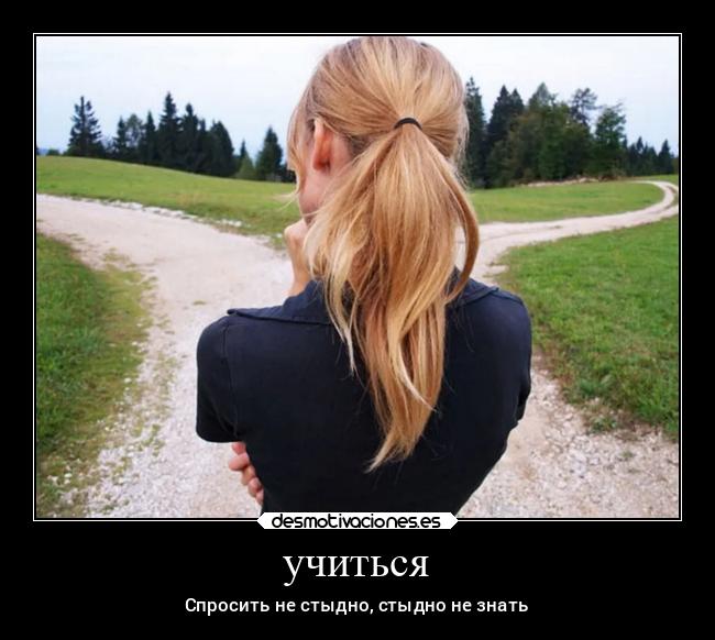 учиться - Спросить не стыдно, стыдно не знать