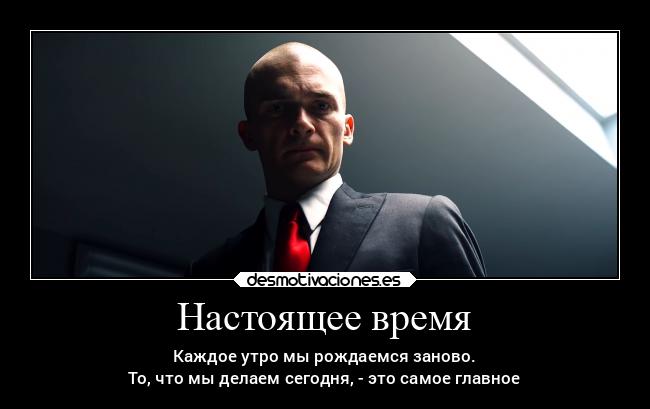 Настоящее время - Каждое утро мы рождаемся заново.
То, что мы делаем сегодня, - это самое главное