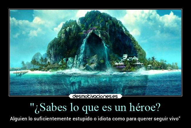 ¿Sabes lo que es un héroe? - Alguien lo suficientemente estupido o idiota como para querer seguir vivo