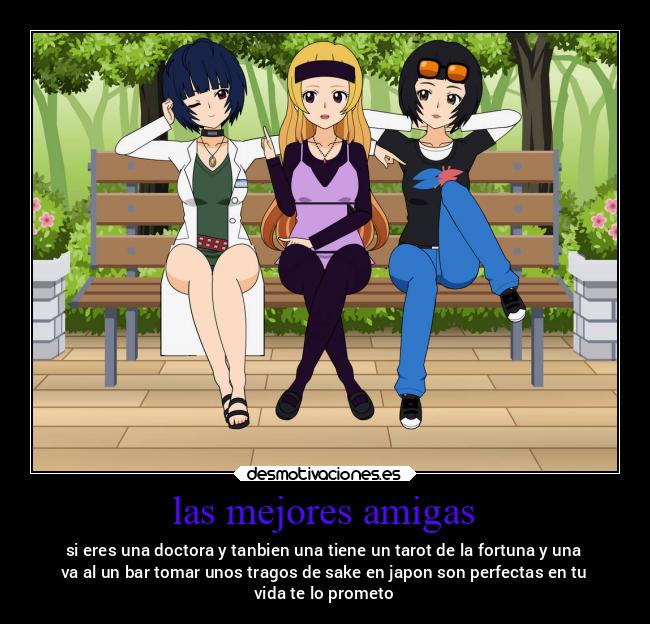 las mejores amigas - si eres una doctora y tanbien una tiene un tarot de la fortuna y una
va al un bar tomar unos tragos de sake en japon son perfectas en tu
vida te lo prometo