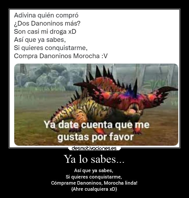 Ya lo sabes... - Así que ya sabes,
Si quieres conquistarme,
Cómprame Danoninos, Morocha linda!
{Ahre cualquiera xD}