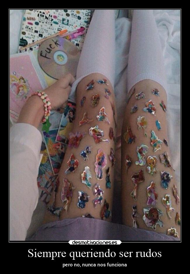 Siempre queriendo ser rudos - pero no, nunca nos funciona