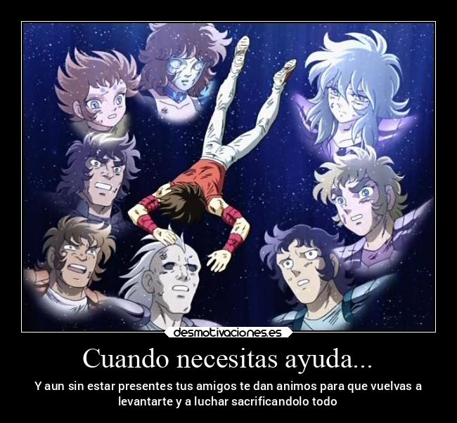 Cuando necesitas ayuda... - Y aun sin estar presentes tus amigos te dan animos para que vuelvas a
levantarte y a luchar sacrificandolo todo