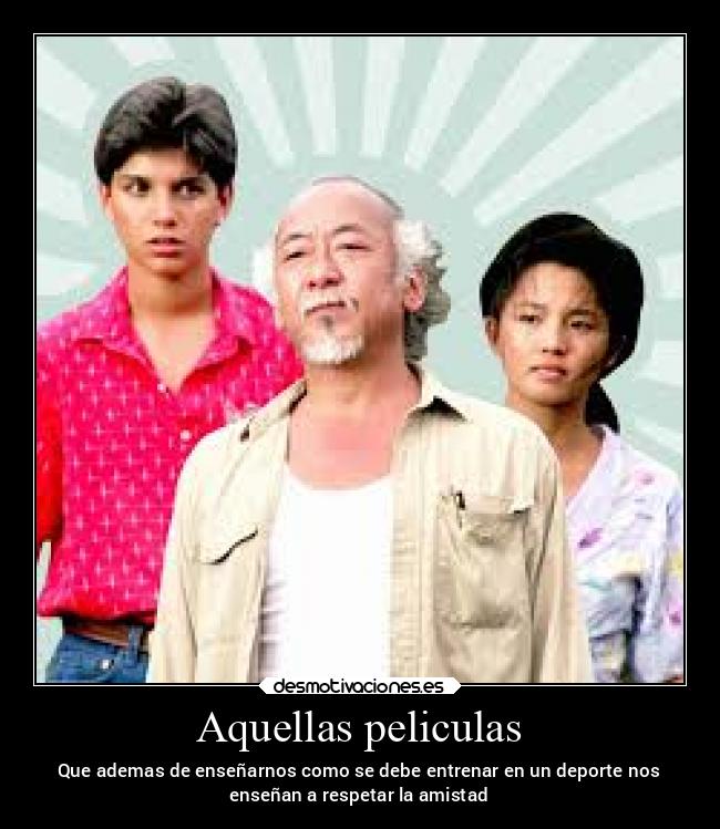 Aquellas peliculas - Que ademas de enseñarnos como se debe entrenar en un deporte nos
enseñan a respetar la amistad