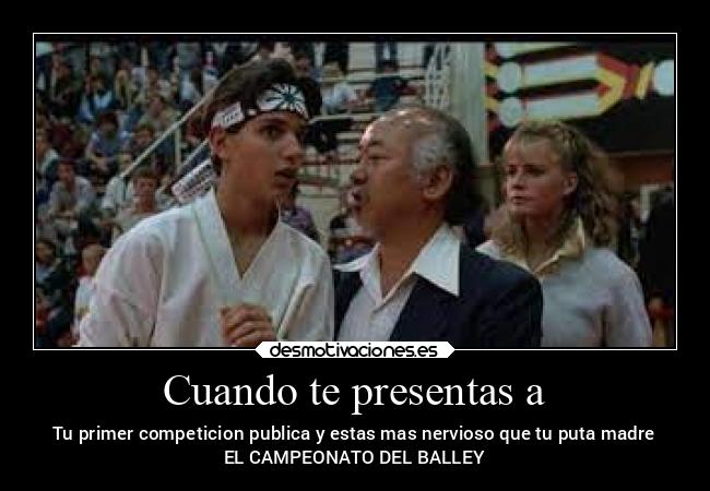 Cuando te presentas a - Tu primer competicion publica y estas mas nervioso que tu puta madre
EL CAMPEONATO DEL BALLEY