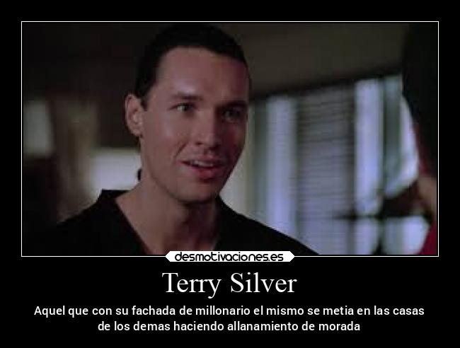 Terry Silver - Aquel que con su fachada de millonario el mismo se metia en las casas
de los demas haciendo allanamiento de morada