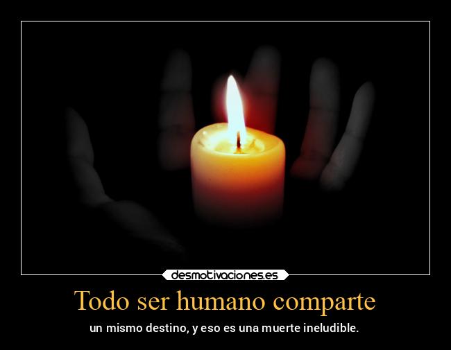 Todo ser humano comparte - un mismo destino, y eso es una muerte ineludible.