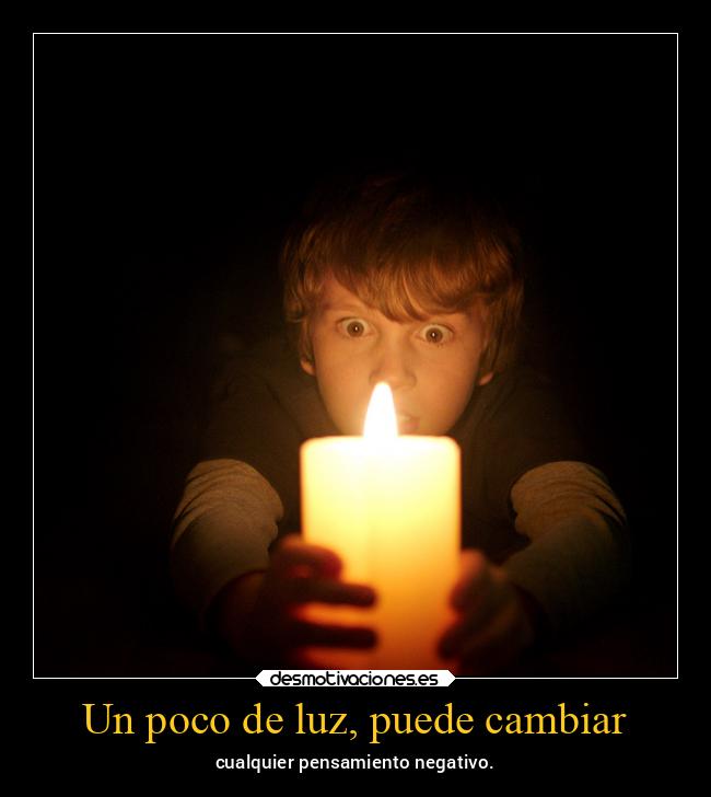 Un poco de luz, puede cambiar - cualquier pensamiento negativo.