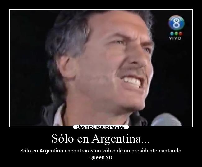 Sólo en Argentina... - Sólo en Argentina encontrarás un vídeo de un presidente cantando
Queen xD