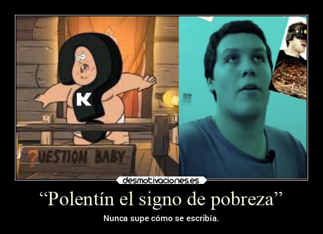 “Polentín el signo de pobreza” - Nunca supe cómo se escribía.