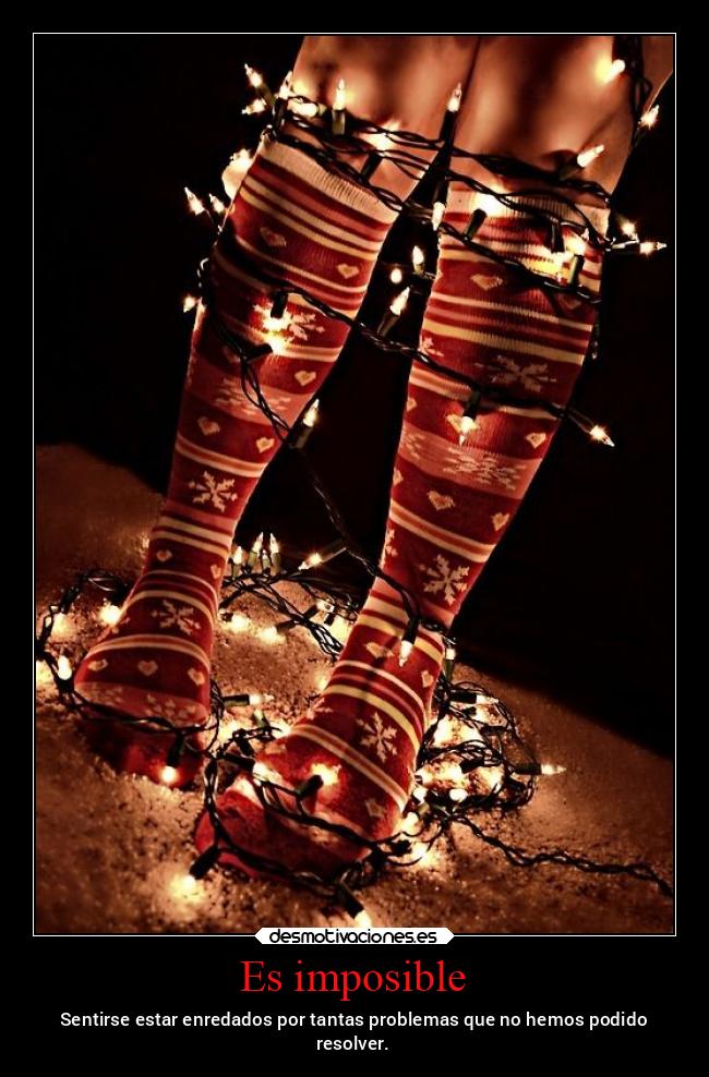 Es imposible - Sentirse estar enredados por tantas problemas que no hemos podido
resolver.