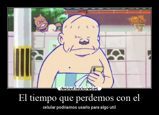 El tiempo que perdemos con el - celular podriamos usarlo para algo util