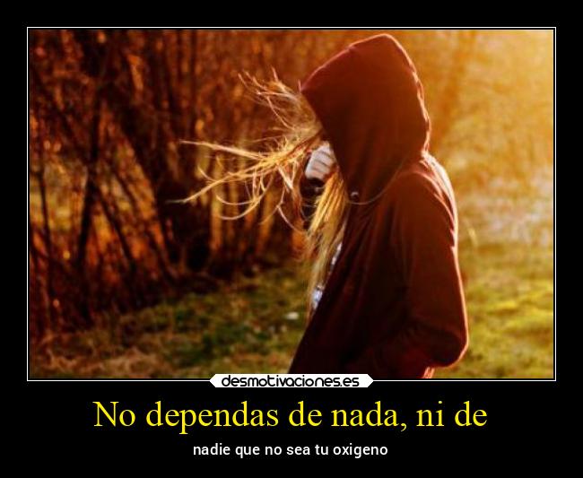 No dependas de nada, ni de -
