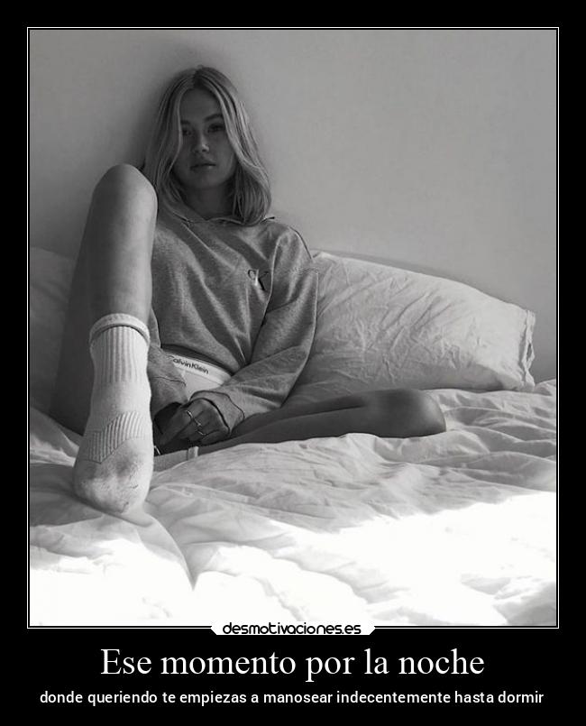 Ese momento por la noche - donde queriendo te empiezas a manosear indecentemente hasta dormir