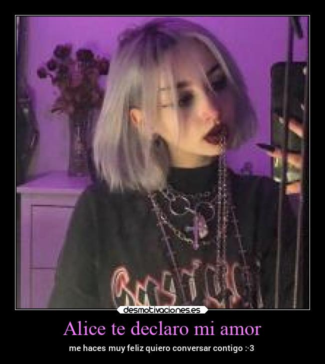 Alice te declaro mi amor - me haces muy feliz quiero conversar contigo :·3