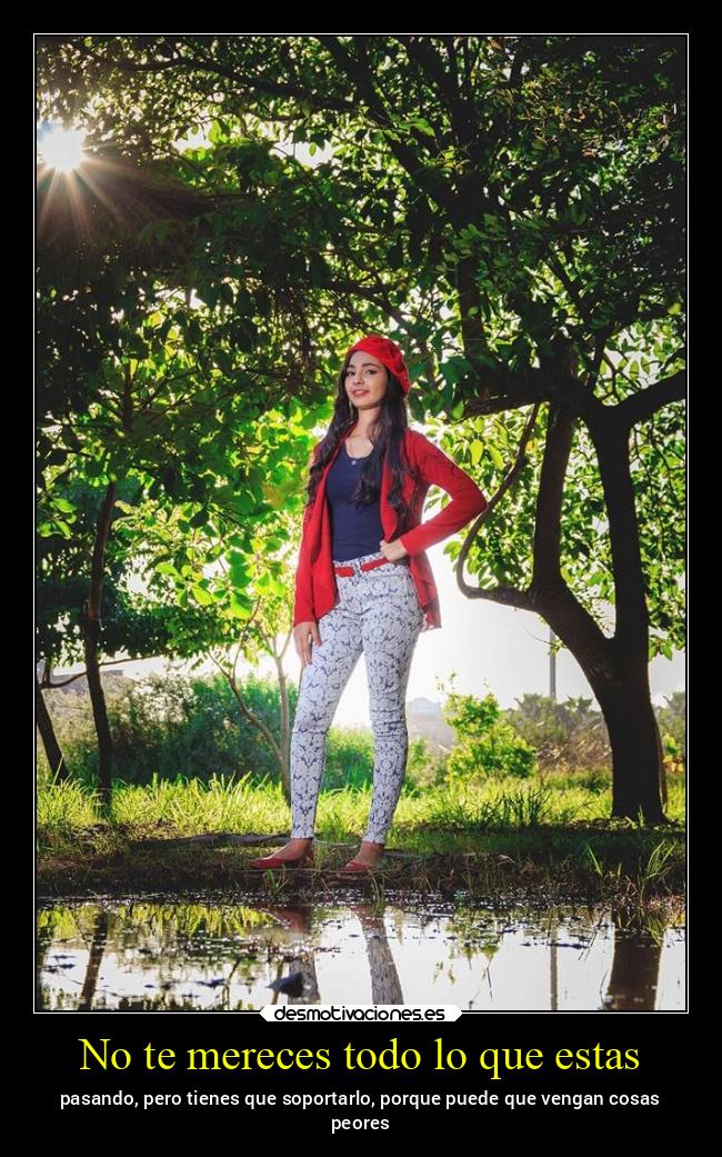 No te mereces todo lo que estas - 