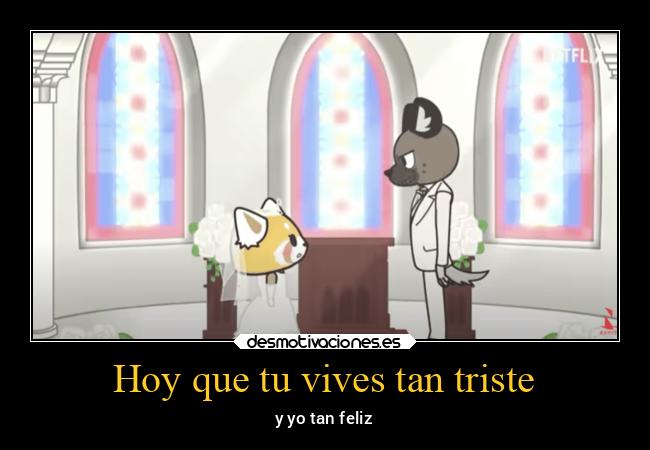 Hoy que tu vives tan triste - y yo tan feliz