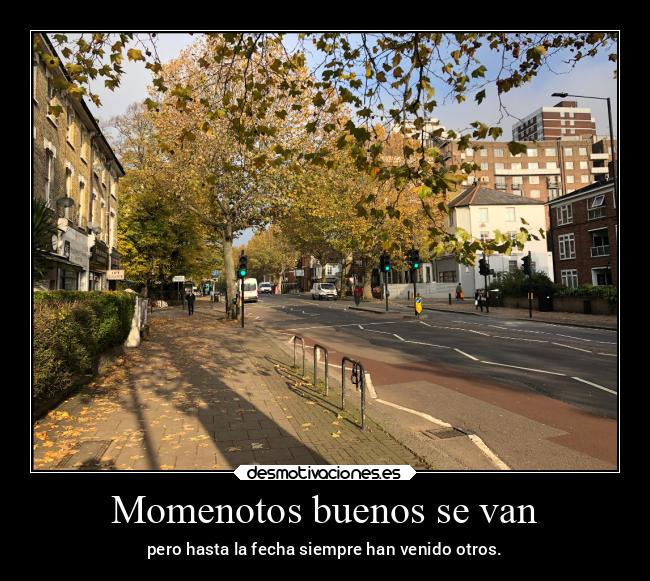 Momenotos buenos se van - pero hasta la fecha siempre han venido otros.