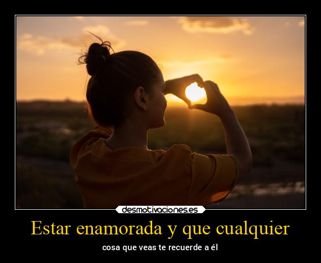 Estar enamorada y que cualquier - 