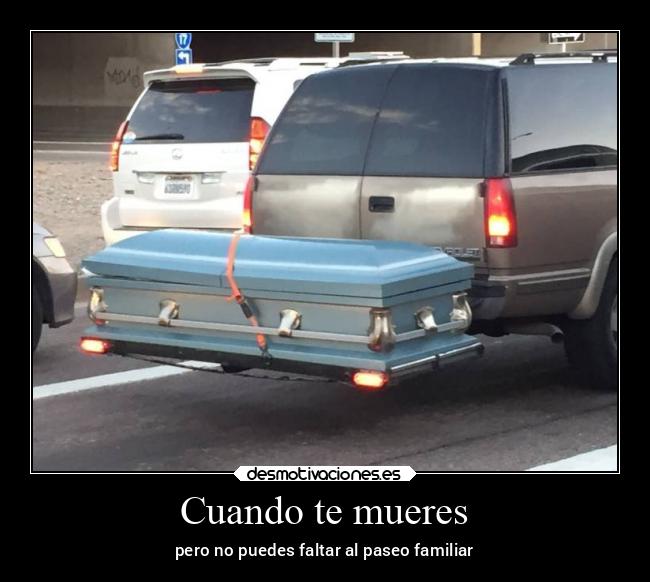 Cuando te mueres - pero no puedes faltar al paseo familiar