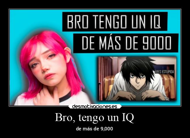 Bro, tengo un IQ - 