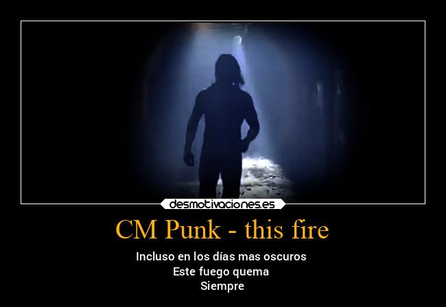 CM Punk - this fire - Incluso en los días mas oscuros
Este fuego quema
Siempre